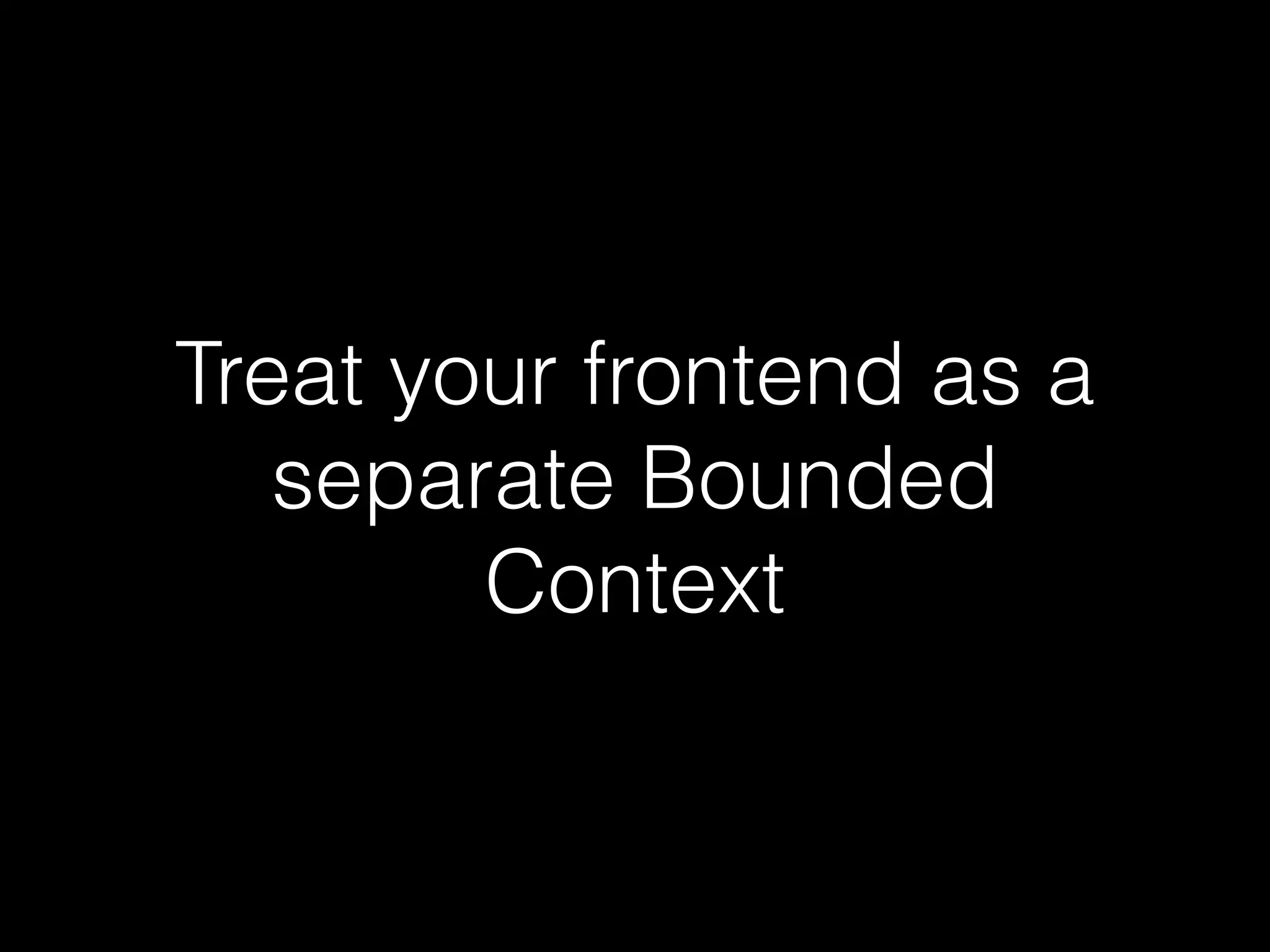 Treat your frontend as a
separate Bounded
Context
 