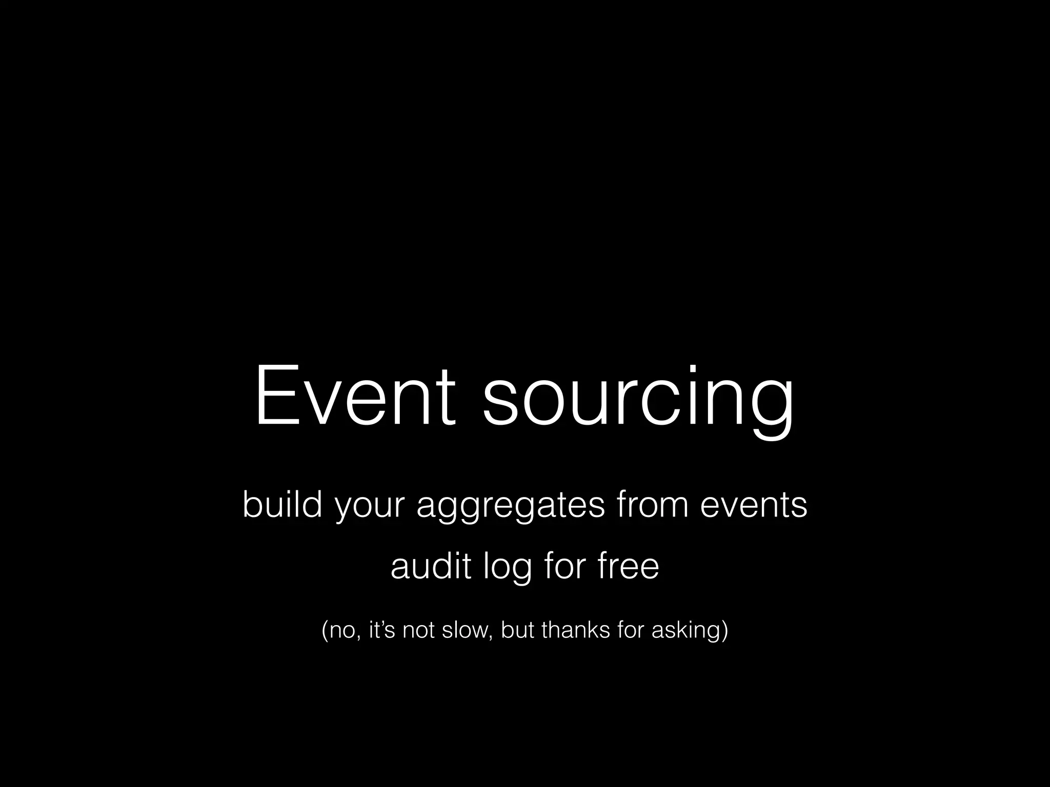 Event sourcing
build your aggregates from events
audit log for free
(no, it’s not slow, but thanks for asking)
 