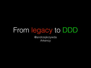 From legacy to DDD
@andrzejkrzywda
Arkency
 
