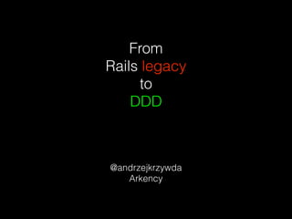From
Rails legacy
to
DDD
@andrzejkrzywda
Arkency
 