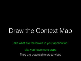 Draw the Context Map
aka what are the boxes in your application
aka you have more apps
They are potential microservices
 
