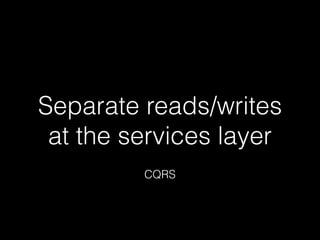 Separate reads/writes
at the services layer
CQRS
 