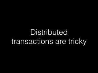 Distributed
transactions are tricky
 