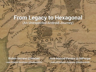 From Legacy to Hexagonal 
(An Unexpected Android Journey) 
Rubén Serrano @Akelael 
Lead Android Developer @RedboothHQ 
José Manuel Pereira @JMPergar 
Android Software Engineer @RedboothHQ 
 