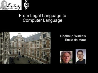 From Legal Language to
  Computer Language


                   Radboud Winkels
                     Emile de Maat
 