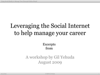 Leveraging the Social Internet to help manage your career A workshop by Gil Yehuda August 2009 8/13/2009 1 © 2009 Gil Yehuda Excerpts from  