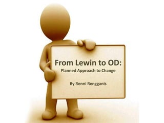 From Lewin to OD:
 Planned Approach to Change

     By Renni Rengganis
 