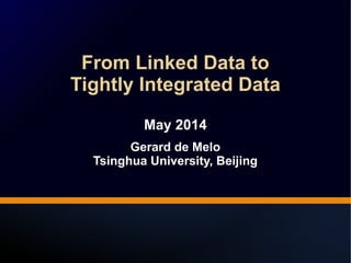 From Linked Data to 
Tightly Integrated Data 
From Linked Data to 
Tightly Integrated Data 
May 2014 
Gerard de Melo 
May ...