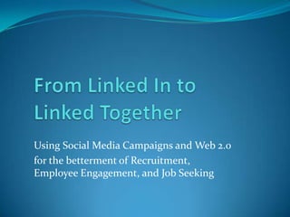 From Linked In toLinked Together Using Social Media Campaigns and Web 2.0  for the betterment of Recruitment, Employee Engagement, and Job Seeking 