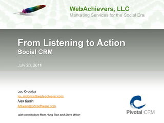 From Listening to ActionSocial CRM July 20, 2011 Lou Ordorica lou.ordorica@web-achiever.com Alex Kwain AKwain@cdcsoftware.com With contributions from Hung Tran and Steve Wilton 