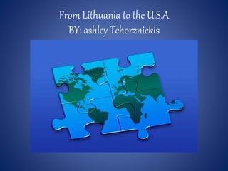 From Lithuania to the U.S.A
BY: ashley Tchorznickis
 