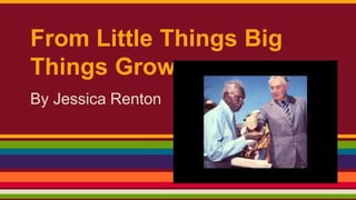 From Little Things Big
Things Grow.
By Jessica Renton 6F
 