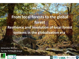 From local forests to the global forest Resilience and involution of local forest systems in the globalization era   Geneviève Michon For the POPULAR Group 