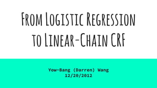 FromLogisticRegression
toLinear-ChainCRF
Yow-Bang (Darren) Wang
12/20/2012
 