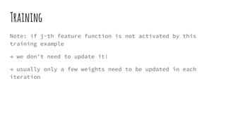 Training
Note: if j-th feature function is not activated by this
training example
→ we don't need to update it!
→ usually only a few weights need to be updated in each
iteration
 
