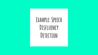 Example:Speech
Disfluency
Detection
 