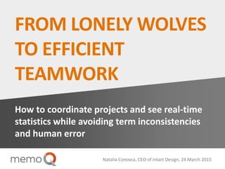 FROM LONELY WOLVES
TO EFFICIENT
TEAMWORK
How to coordinate projects and see real-time
statistics while avoiding term inconsistencies
and human error
Natalia Conovca, CEO of Intart Design, 24 March 2015
 