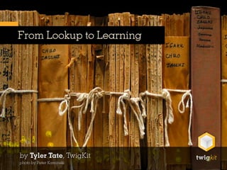 From Lookup to Learning




by Tyler Tate, TwigKit
photo by Peter Kaminski
 