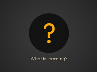 ?
What is learning?
 