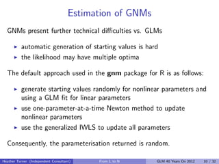 Estimation of GNMs
  GNMs present further technical diﬃculties vs. GLMs

          automatic generation of starting values...