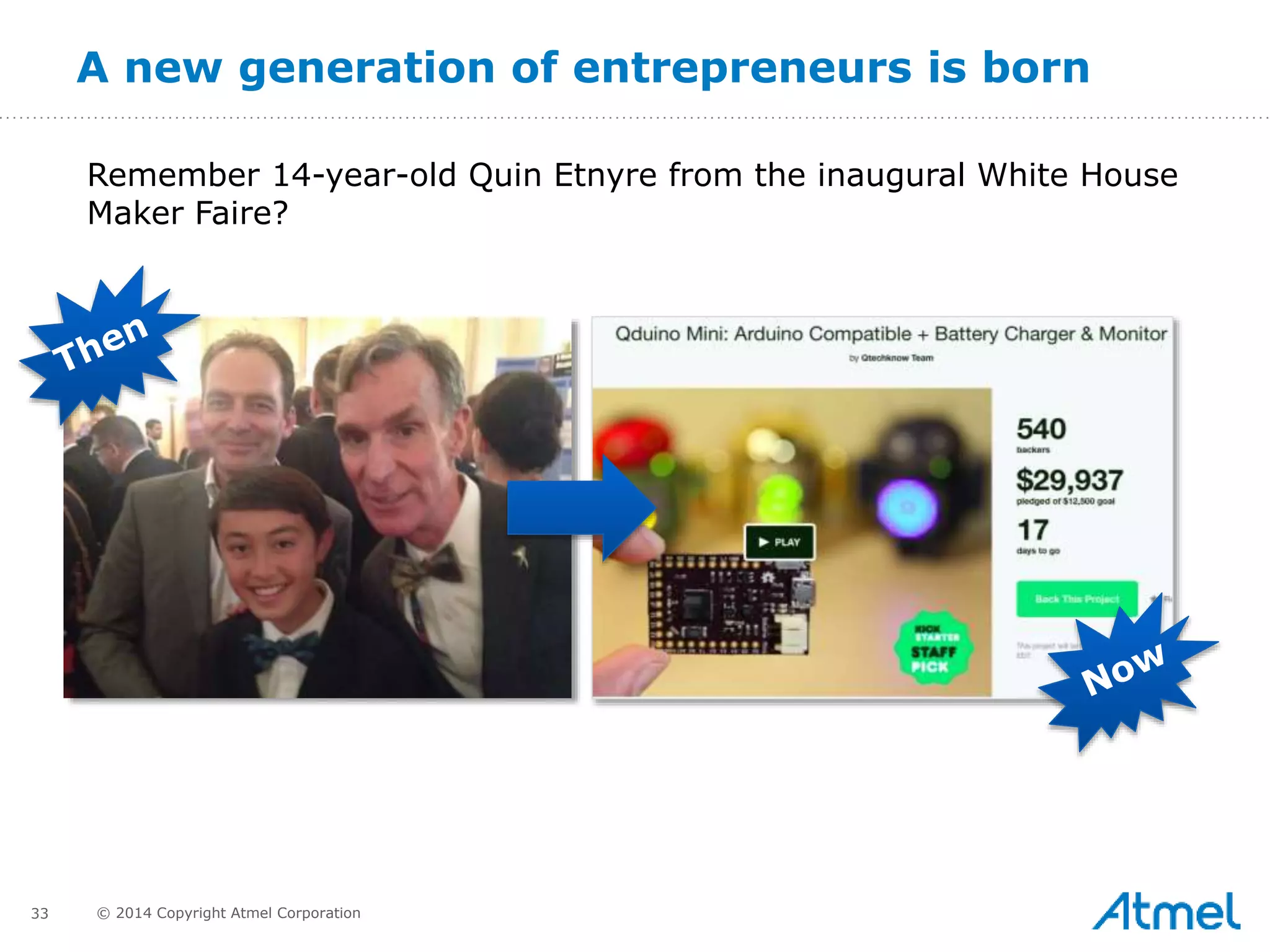 33 © 2014 Copyright Atmel Corporation
A new generation of entrepreneurs is born
Remember 14-year-old Quin Etnyre from the inaugural White House
Maker Faire?
 