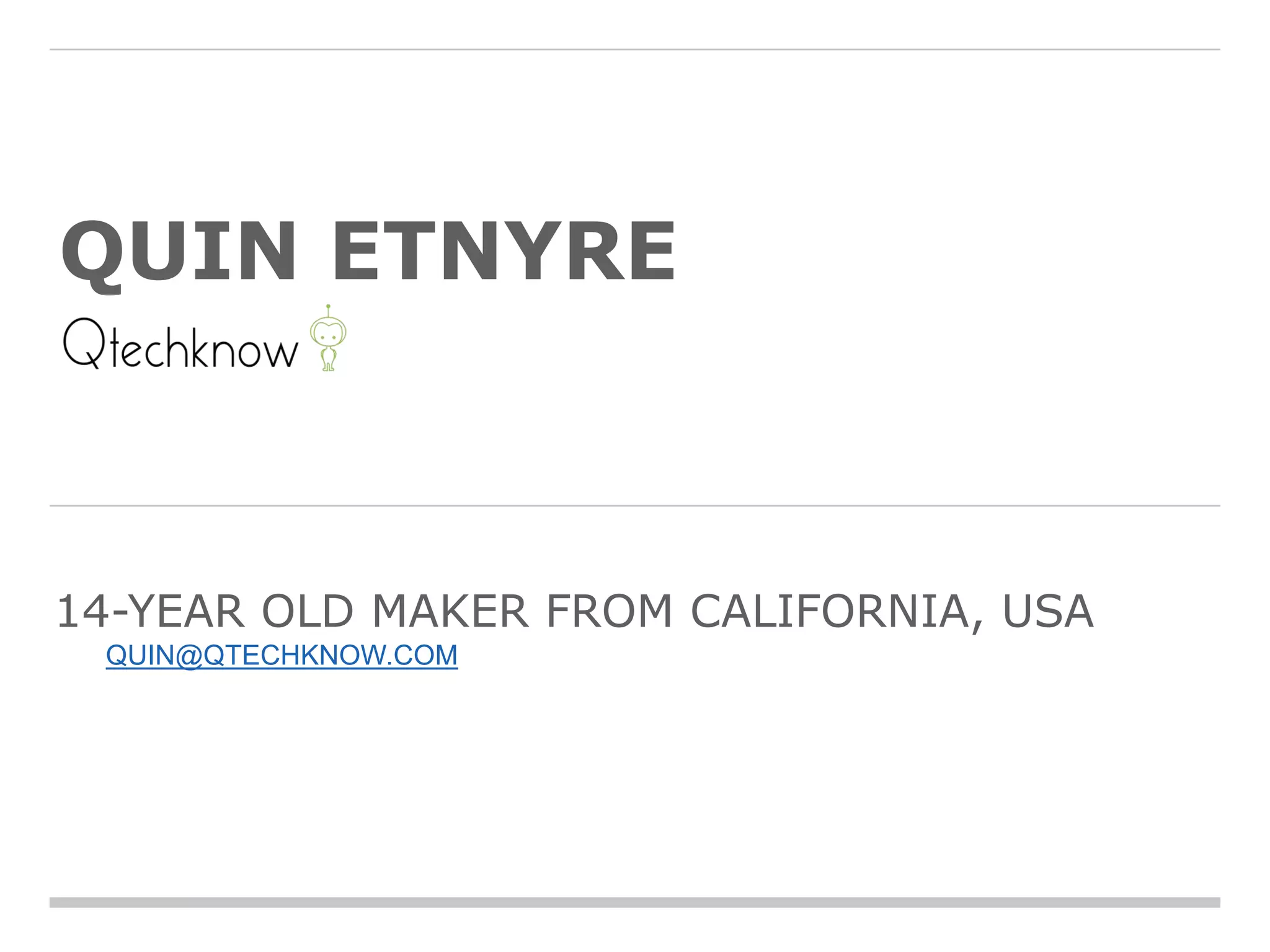 QUIN ETNYRE
14-YEAR OLD MAKER FROM CALIFORNIA, USA
QUIN@QTECHKNOW.COM
 