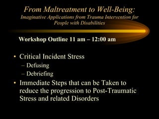 From Maltreatment to Well-Being:   Imaginative Applications from Trauma Intervention for People with Disabilities ,[object Object],[object Object],[object Object],[object Object],Workshop Outline 11 am – 12:00 am 