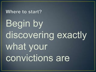 Where to start?Begin by discovering exactly what your convictions are