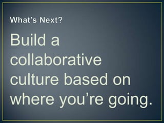 What’s Next?Build a collaborative culture based on where you’re going.
