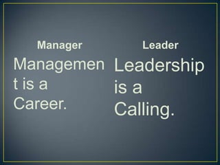 ManagerManagement is a Career.	LeaderLeadership is a Calling.