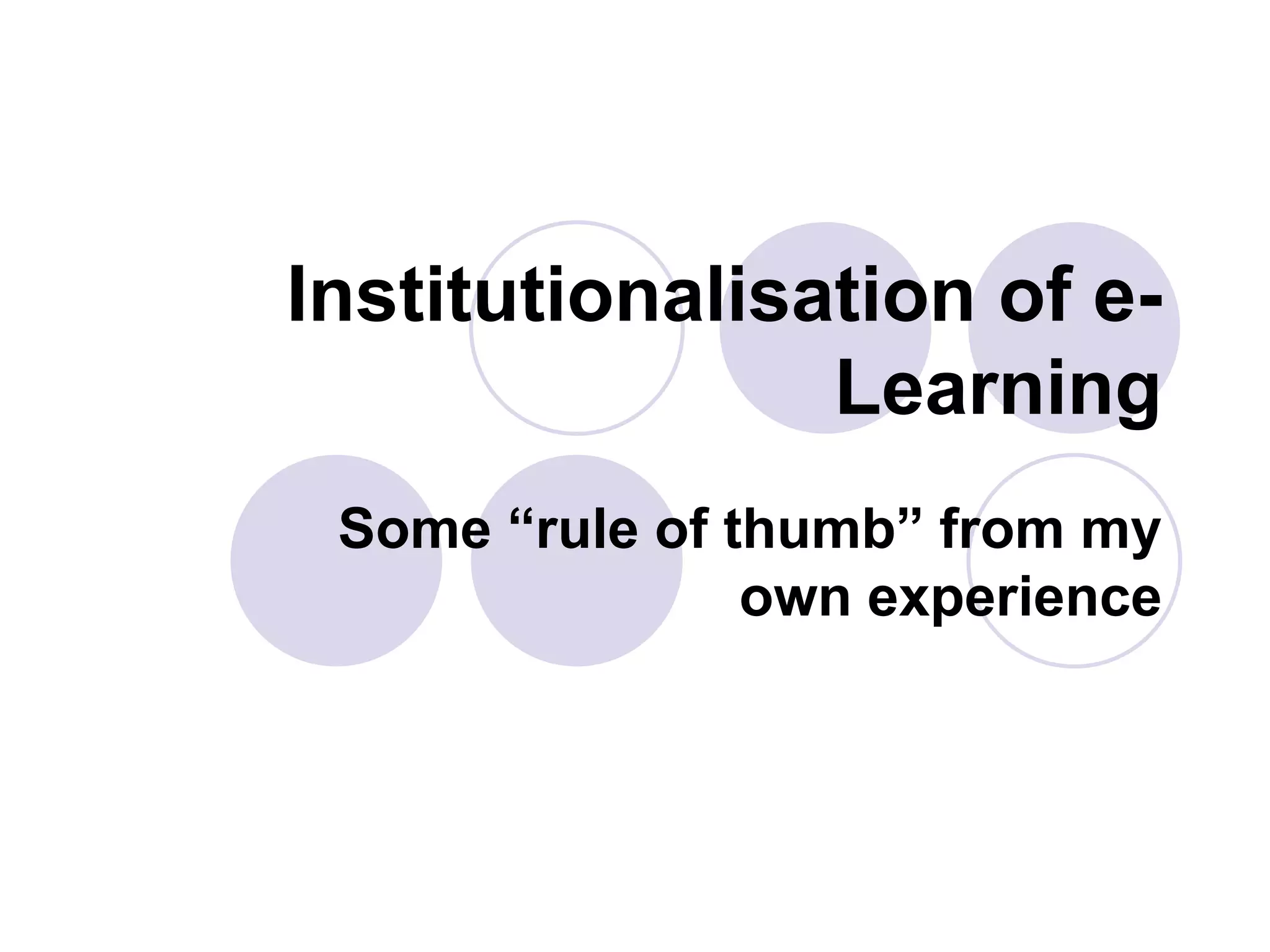 Institutionalisation of e-
Learning
Some “rule of thumb” from my
own experience
 