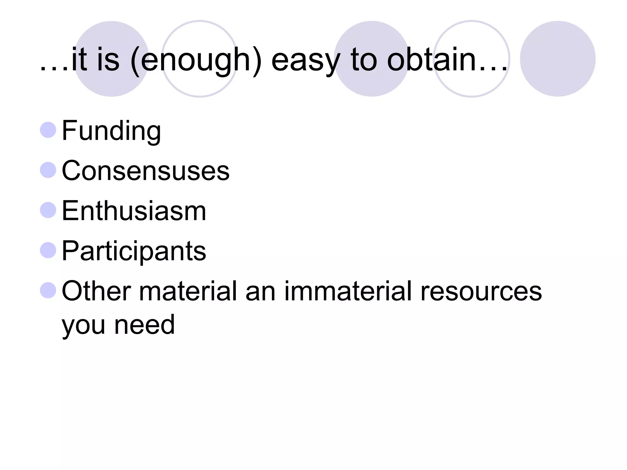…it is (enough) easy to obtain…
⚫Funding
⚫Consensuses
⚫Enthusiasm
⚫Participants
⚫Other material an immaterial resources
you need
 