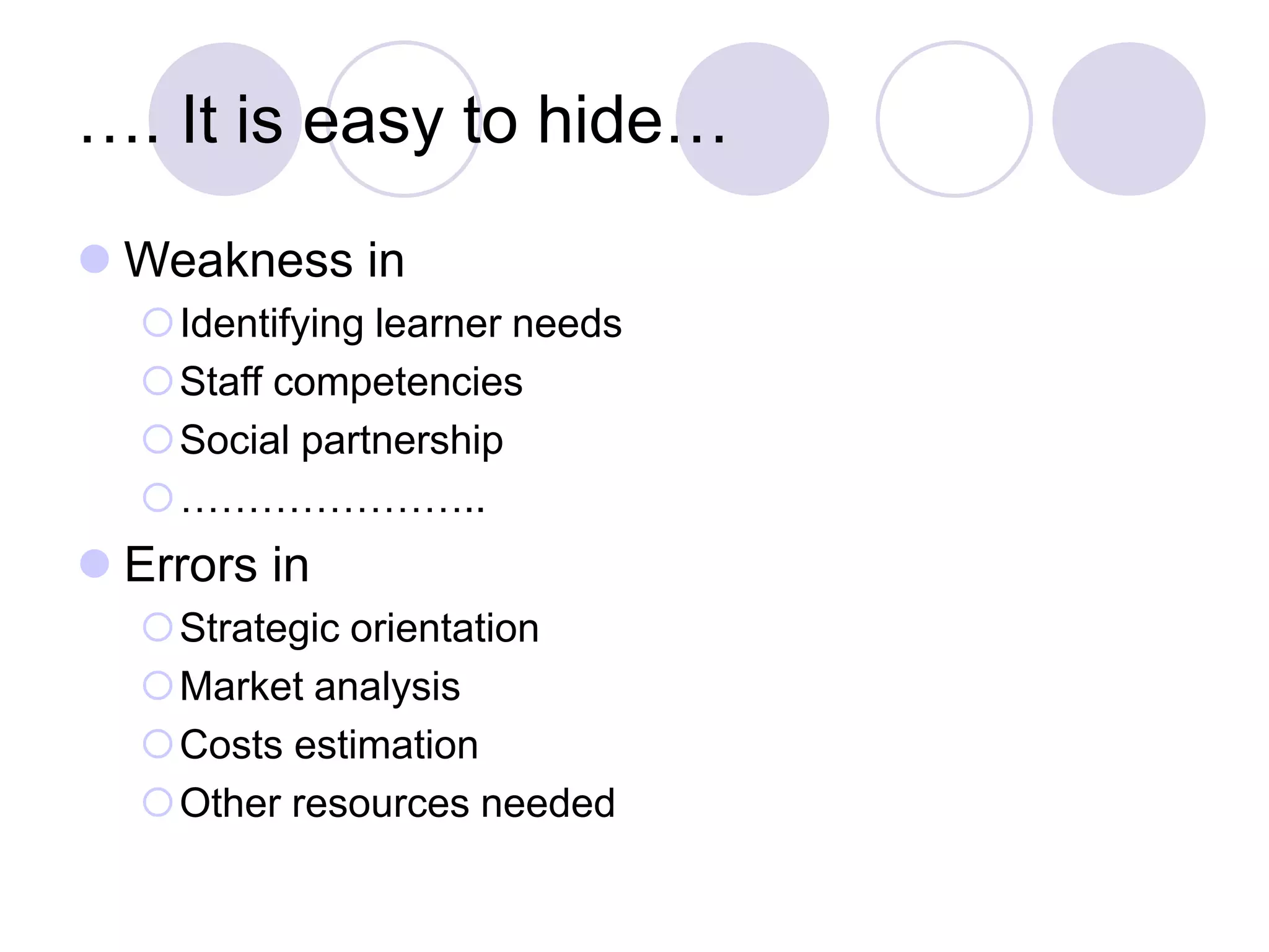 …. It is easy to hide…
⚫ Weakness in
Identifying learner needs
Staff competencies
Social partnership
…………………..
⚫ Errors in
Strategic orientation
Market analysis
Costs estimation
Other resources needed
 