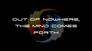 Out of nowhere,
the mind comes
forth
 
