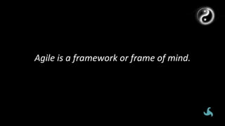 Agile	is	a	framework	or	frame	of	mind.		
 
