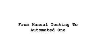 From Manual Testing To
Automated One
 