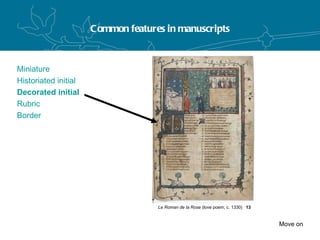 Common features in manuscripts Miniature Historiated initial Decorated initial Rubric Border Move on 13 Le Roman de la Rose  (love poem, c. 1330) 