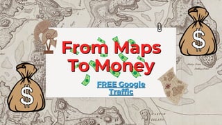 From Maps
From Maps
To Money
To Money
FREE Google
FREE Google
Traffic
Traffic
 