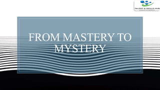 FROM MASTERY TO
MYSTERY
 
