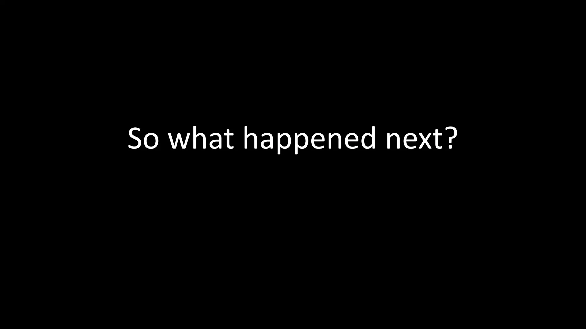 So what happened next?

 