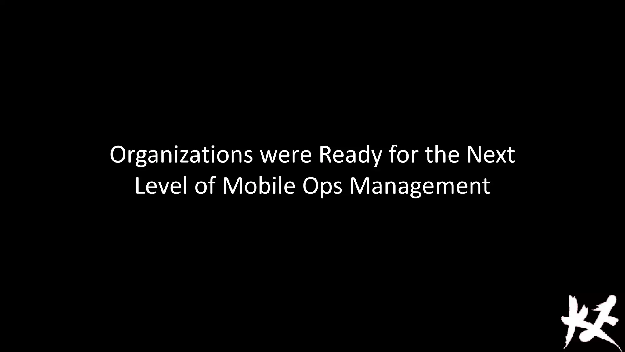 Organizations were Ready for the Next
Level of Mobile Ops Management

 