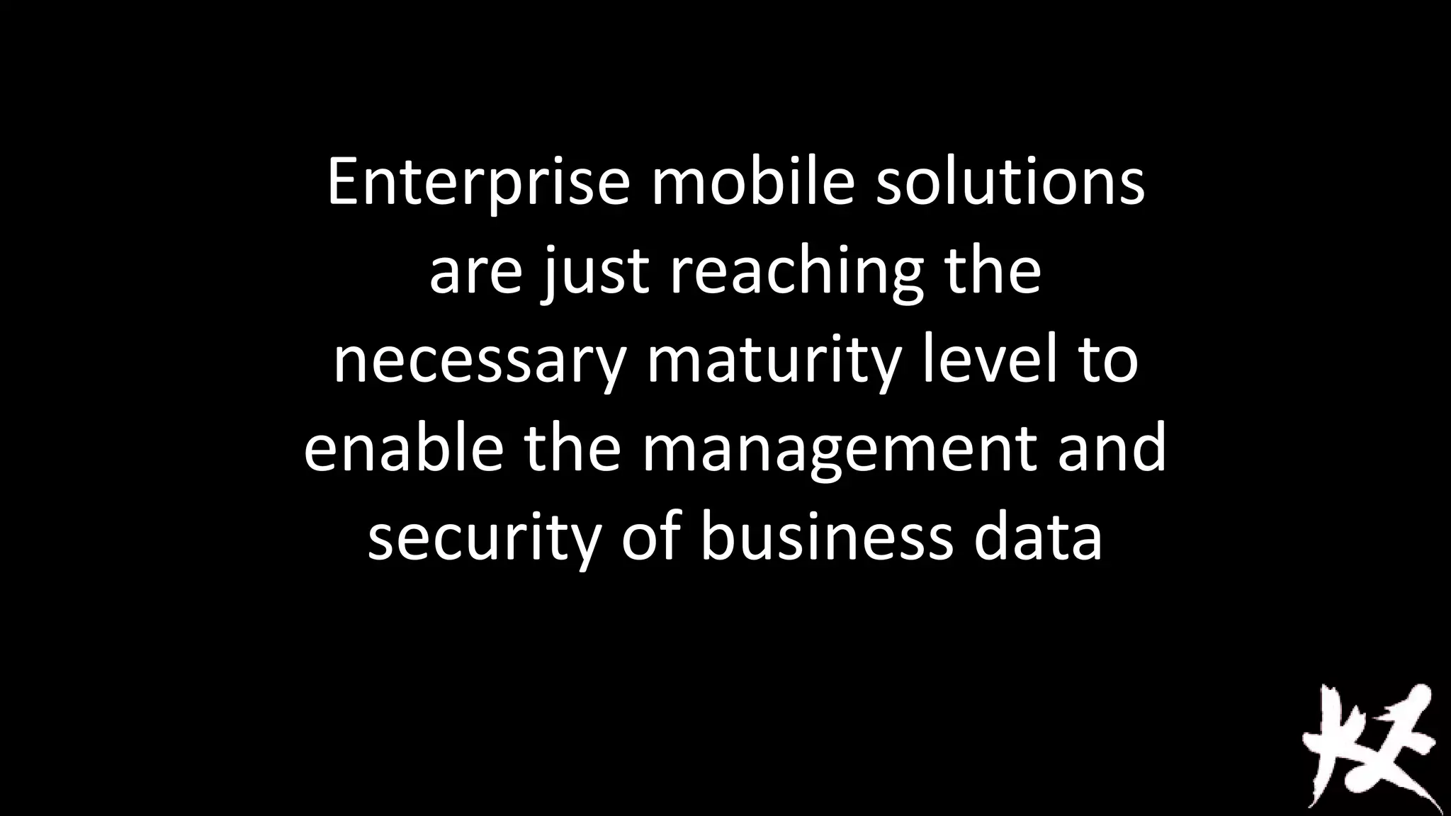Enterprise mobile solutions
are just reaching the
necessary maturity level to
enable the management and
security of business data

 