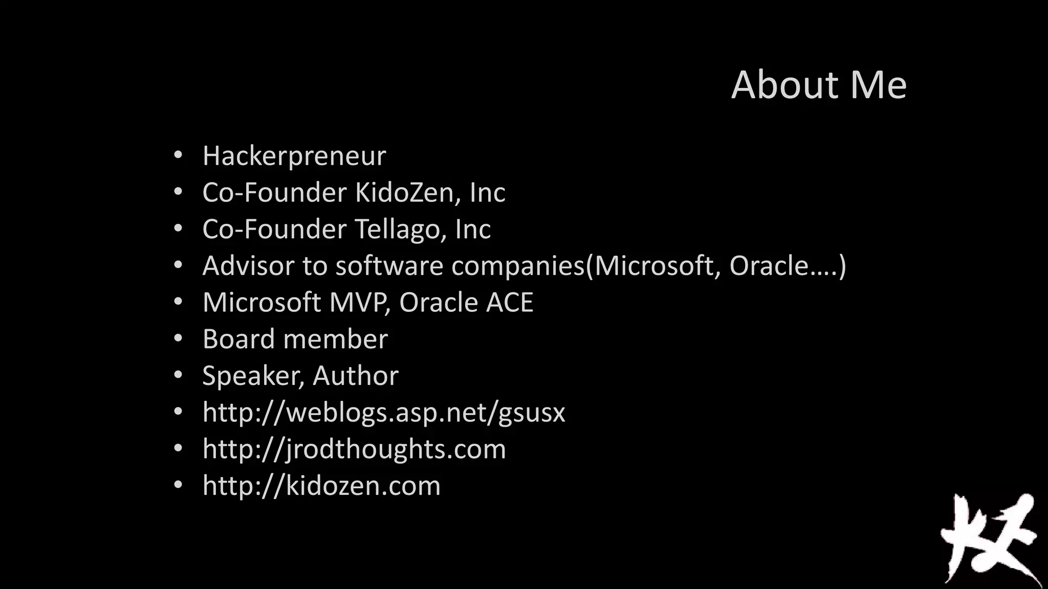 About Me
•
•
•
•
•
•
•
•
•
•

Hackerpreneur
Co-Founder KidoZen, Inc
Co-Founder Tellago, Inc
Advisor to software companies(Microsoft, Oracle….)
Microsoft MVP, Oracle ACE
Board member
Speaker, Author
http://weblogs.asp.net/gsusx
http://jrodthoughts.com
http://kidozen.com

 
