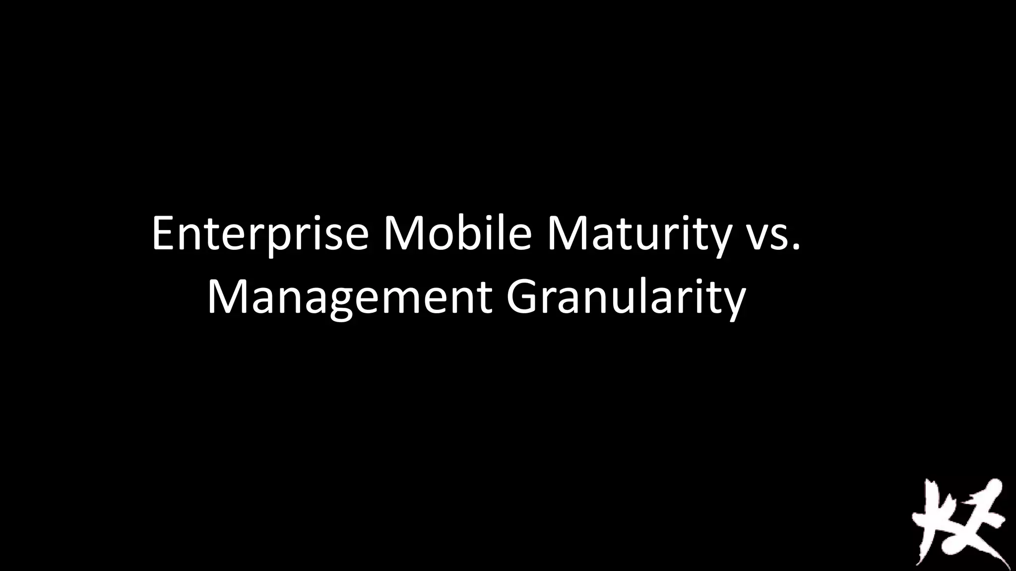 Enterprise Mobile Maturity vs.
Management Granularity

 