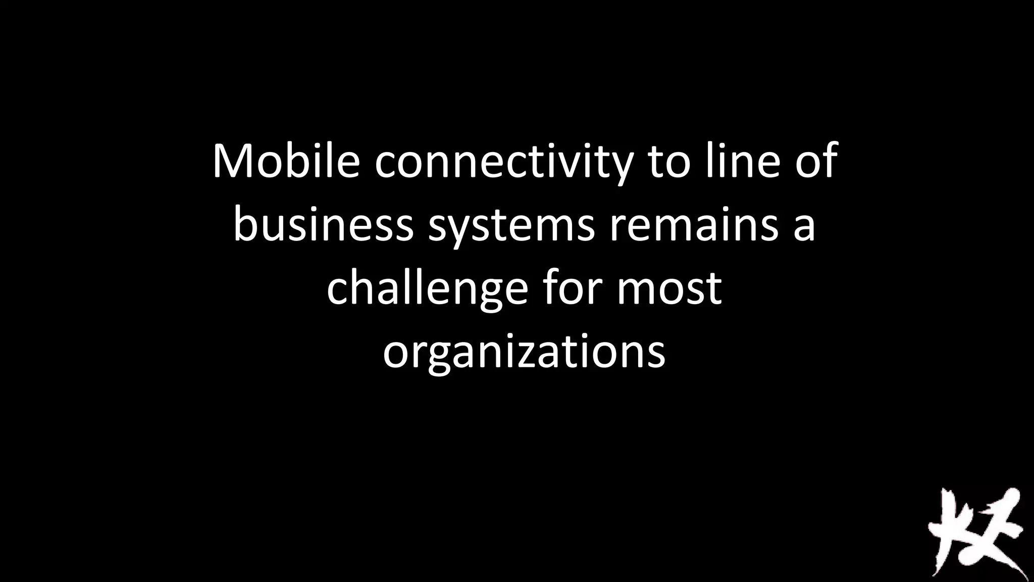 Mobile connectivity to line of
business systems remains a
challenge for most
organizations

 