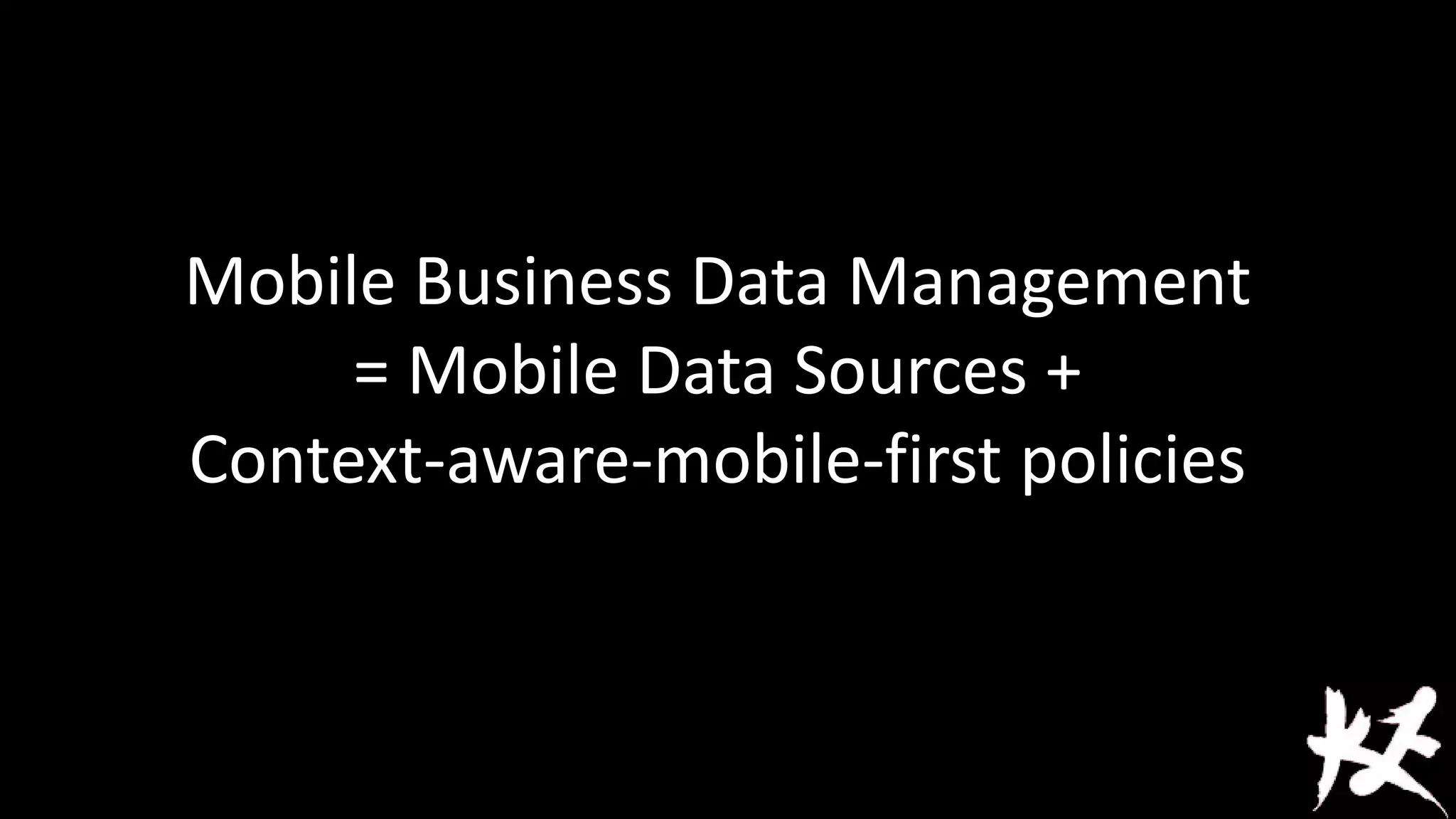 Mobile Business Data Management
= Mobile Data Sources +
Context-aware-mobile-first policies

 