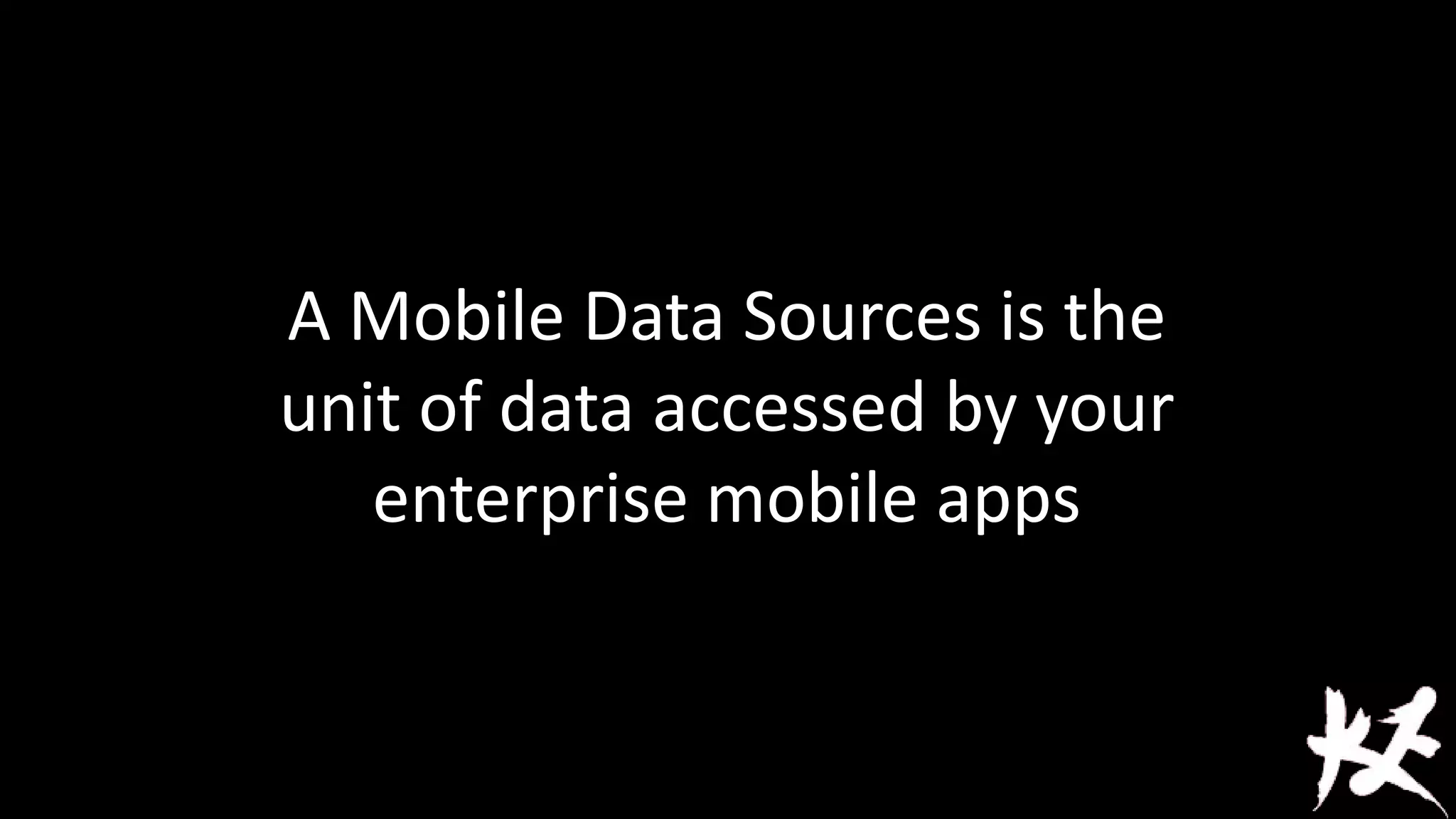 A Mobile Data Sources is the
unit of data accessed by your
enterprise mobile apps

 