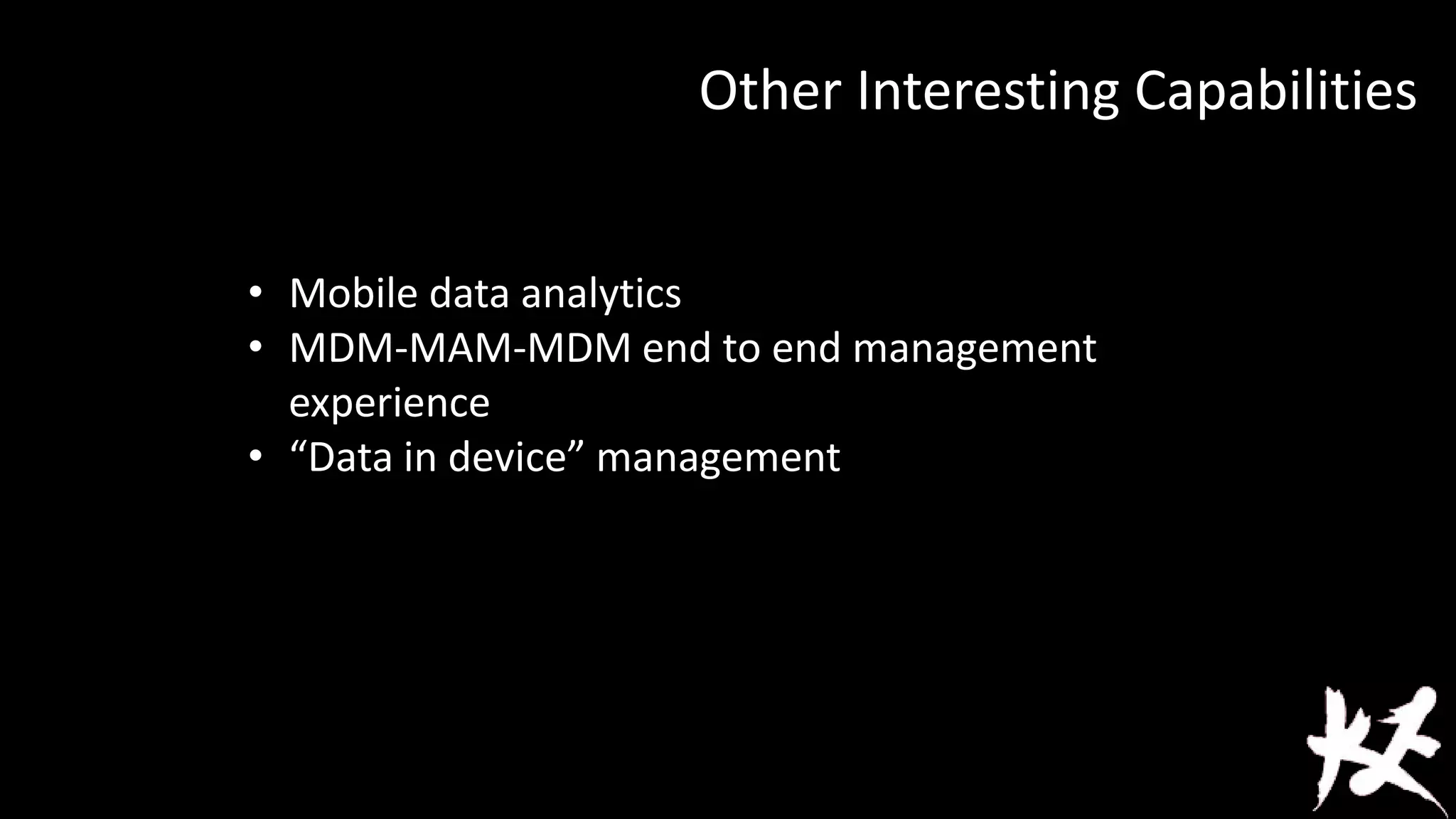 Other Interesting Capabilities
• Mobile data analytics
• MDM-MAM-MDM end to end management
experience
• “Data in device” management

 