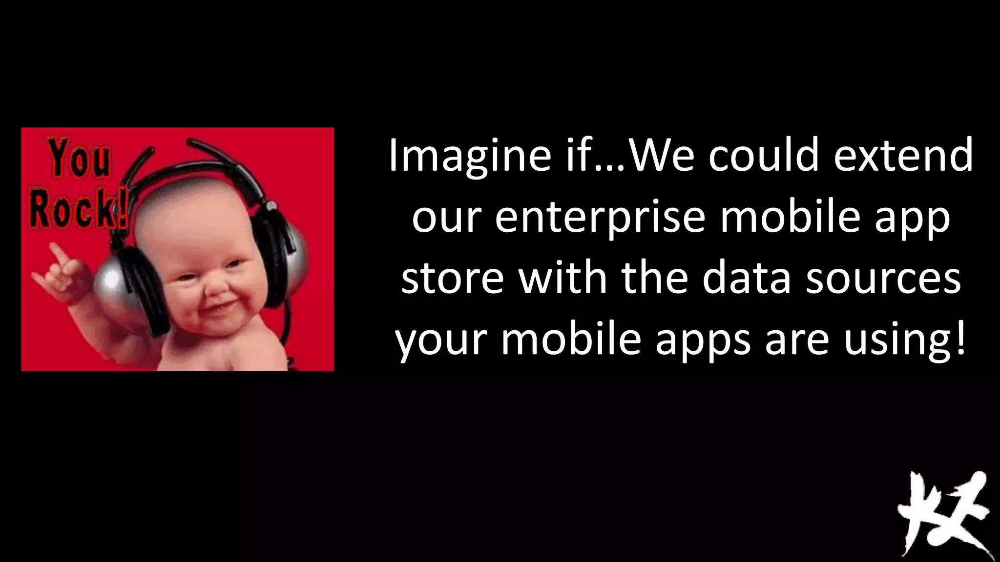 Imagine if…We could extend
our enterprise mobile app
store with the data sources
your mobile apps are using!

 