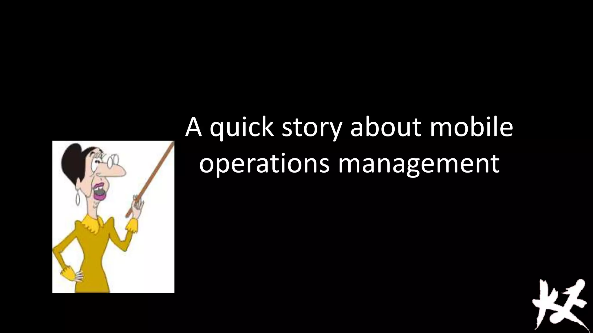 A quick story about mobile
operations management

 